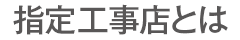 指定工事店とは